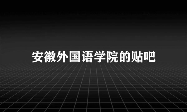 安徽外国语学院的贴吧