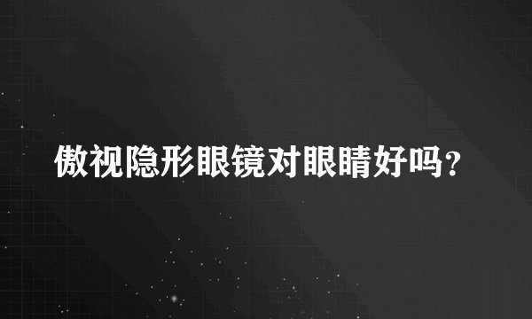 傲视隐形眼镜对眼睛好吗？