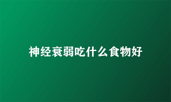 神经衰弱吃什么食物好