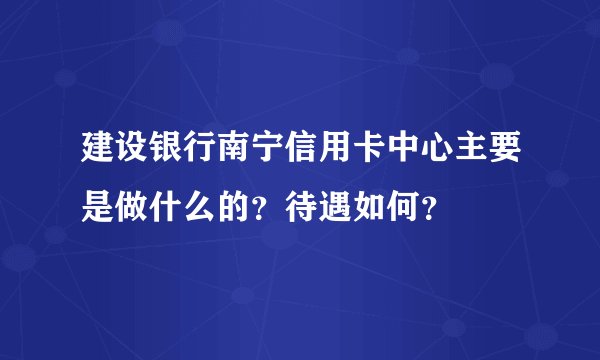 建设银行南宁信用卡中心主要是做什么的？待遇如何？