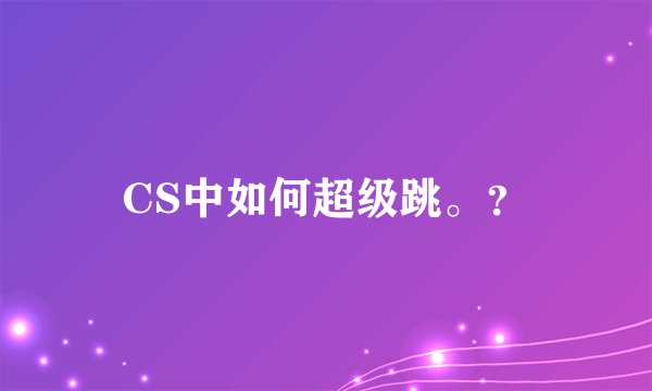 CS中如何超级跳。？