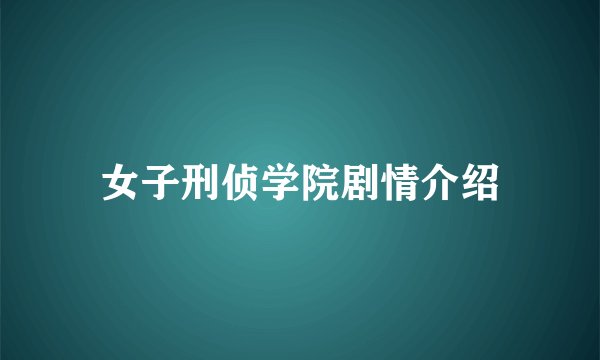 女子刑侦学院剧情介绍