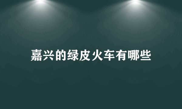 嘉兴的绿皮火车有哪些