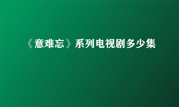 《意难忘》系列电视剧多少集