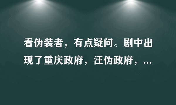 看伪装者，有点疑问。剧中出现了重庆政府，汪伪政府，南京政府；延安，重庆；中统，军统……不太搞得清楚