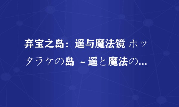 弃宝之岛：遥与魔法镜 ホッタラケの岛 ～遥と魔法の镜～剧情介绍