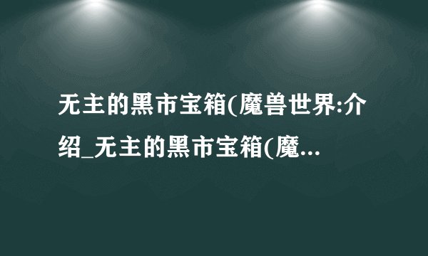 无主的黑市宝箱(魔兽世界:介绍_无主的黑市宝箱(魔兽世界:是什么