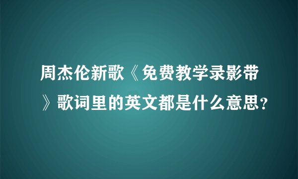 周杰伦新歌《免费教学录影带》歌词里的英文都是什么意思?