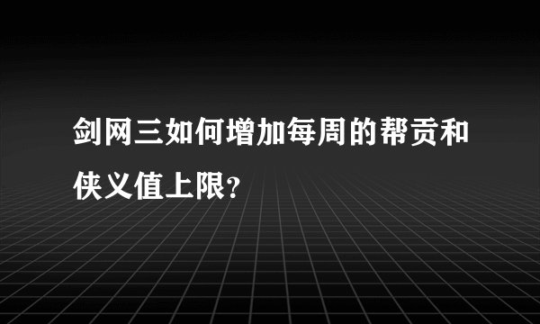 剑网三如何增加每周的帮贡和侠义值上限？