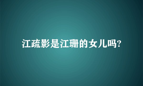 江疏影是江珊的女儿吗?