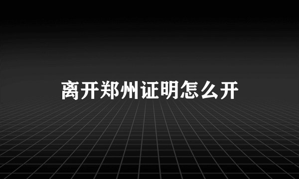 离开郑州证明怎么开