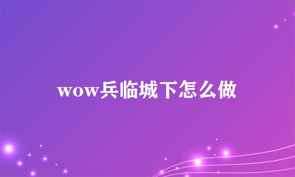 wow兵临城下怎么做