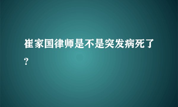 崔家国律师是不是突发病死了?