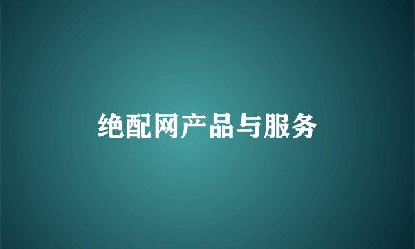 绝配网产品与服务