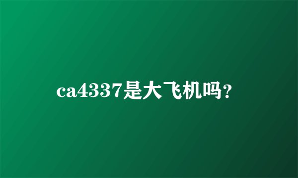ca4337是大飞机吗？