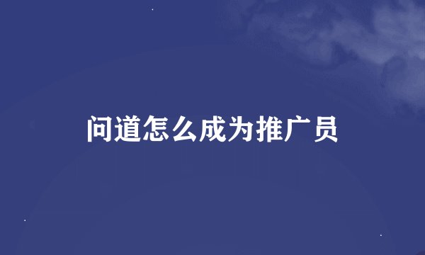 问道怎么成为推广员