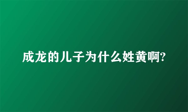 成龙的儿子为什么姓黄啊?