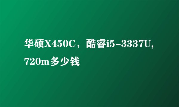 华硕X450C，酷睿i5-3337U,720m多少钱