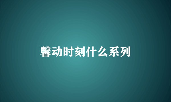 馨动时刻什么系列