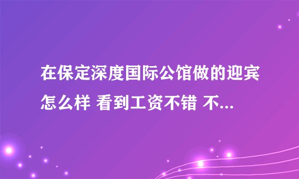 在保定深度国际公馆做的迎宾怎么样 看到工资不错 不会有调戏的事儿吧？