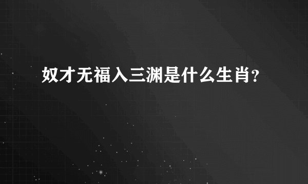 奴才无福入三渊是什么生肖？
