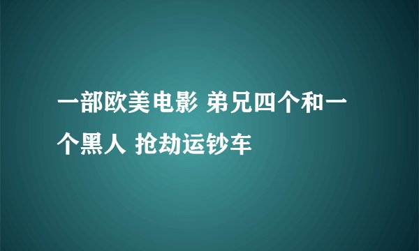 一部欧美电影 弟兄四个和一个黑人 抢劫运钞车