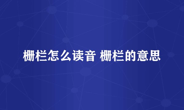 栅栏怎么读音 栅栏的意思