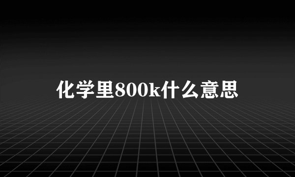 化学里800k什么意思