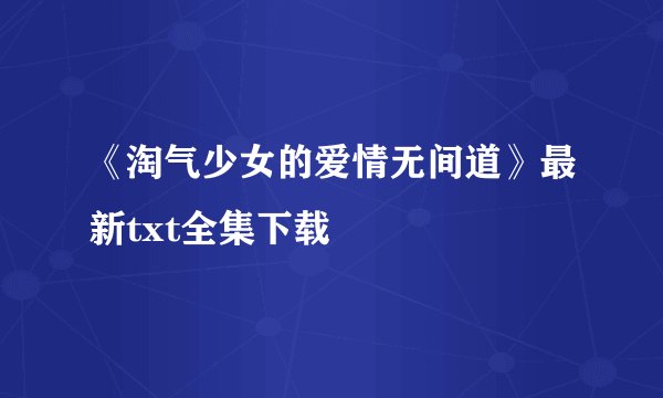 《淘气少女的爱情无间道》最新txt全集下载
