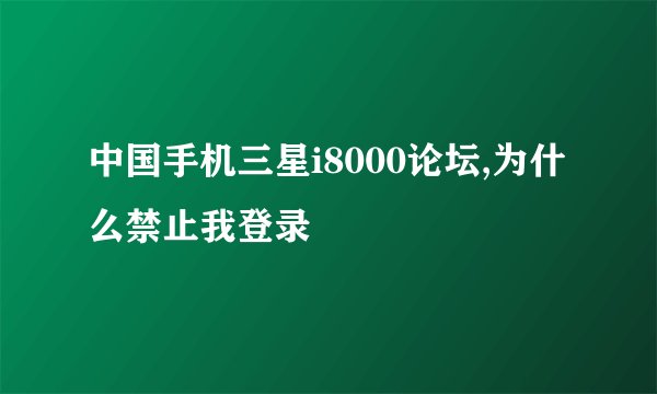 中国手机三星i8000论坛,为什么禁止我登录