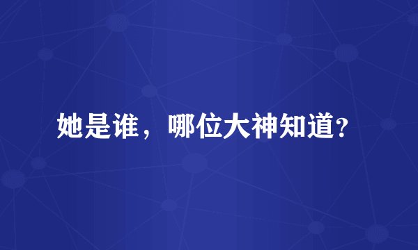 她是谁，哪位大神知道？