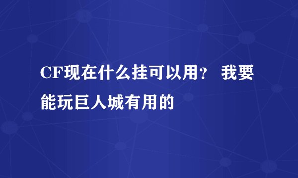 CF现在什么挂可以用？ 我要能玩巨人城有用的