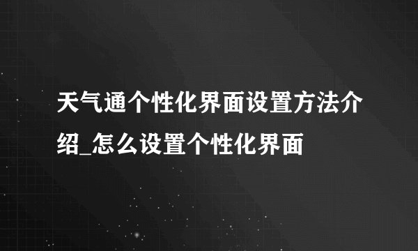 天气通个性化界面设置方法介绍_怎么设置个性化界面