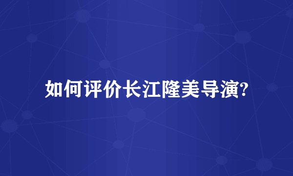 如何评价长江隆美导演?