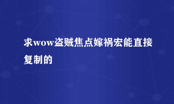 求wow盗贼焦点嫁祸宏能直接复制的