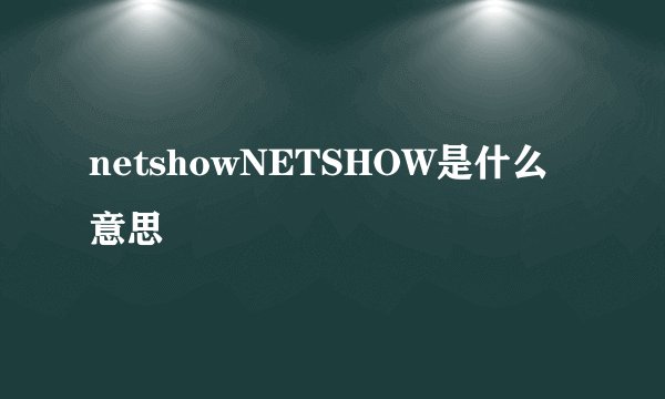 netshowNETSHOW是什么意思