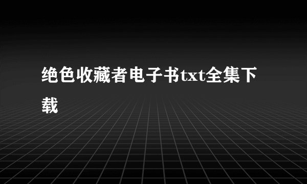 绝色收藏者电子书txt全集下载