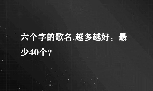 六个字的歌名.越多越好。最少40个？