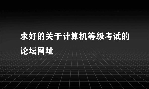 求好的关于计算机等级考试的论坛网址