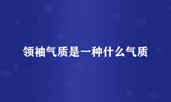 领袖气质是一种什么气质