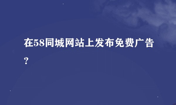 在58同城网站上发布免费广告？