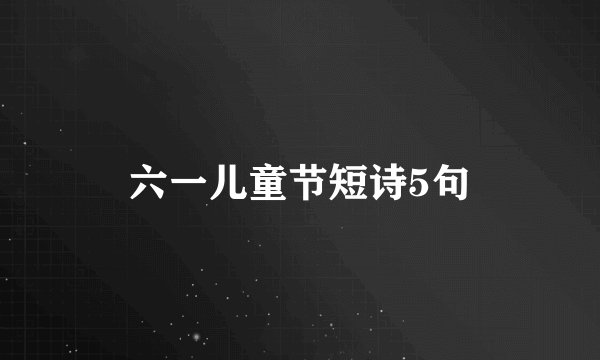 六一儿童节短诗5句