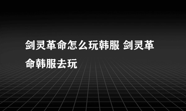 剑灵革命怎么玩韩服 剑灵革命韩服去玩