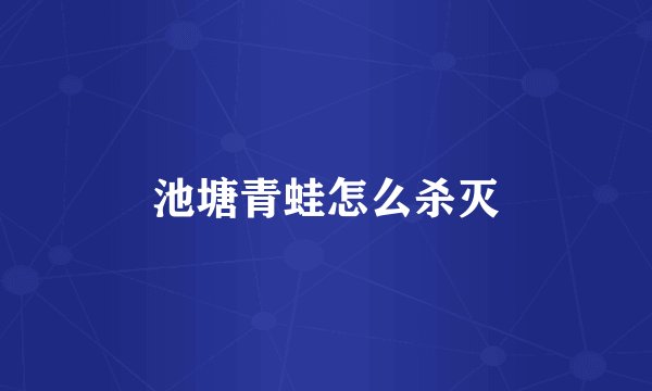 池塘青蛙怎么杀灭