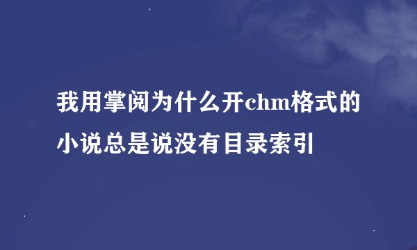 我用掌阅为什么开chm格式的小说总是说没有目录索引
