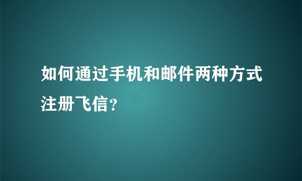 如何通过手机和邮件两种方式注册飞信?