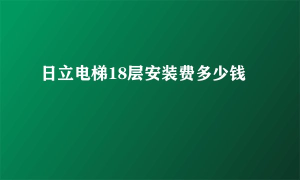 日立电梯18层安装费多少钱