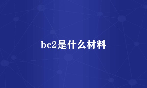 bc2是什么材料