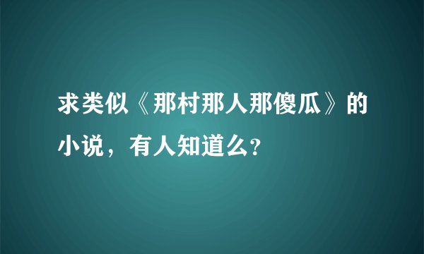 求类似《那村那人那傻瓜》的小说，有人知道么？
