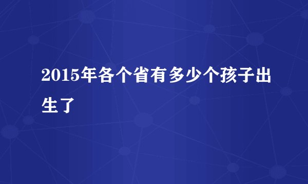 2015年各个省有多少个孩子出生了